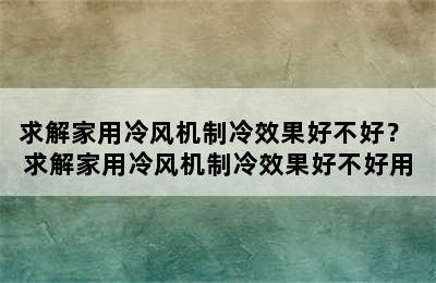 求解家用冷风机制冷效果好不好？ 求解家用冷风机制冷效果好不好用